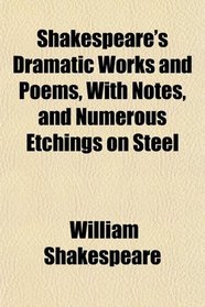 Shakespeare's Dramatic Works and Poems, With Notes, and Numerous Etchings on Steel