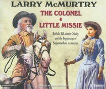 The Colonel  Little Missie: Buffalo Bill, Annie Oakley, And the Beginnings of Superstardom in America