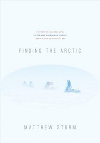 Finding the Arctic: History and Culture Along a 2,500-Mile Snowmobile Journey from Alaska to Hudson's Bay
