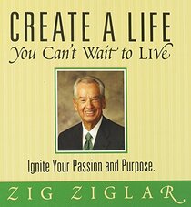 Create a Life You Can't Wait to Live: Ignite Your Passion and Purpose