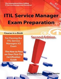 ITIL Service Manager Exam Preparation Course in a Book for Passing the ITIL Service Managers V2 Exam - The How To Pass on Your First Try Certification Study Guide - Second Edition