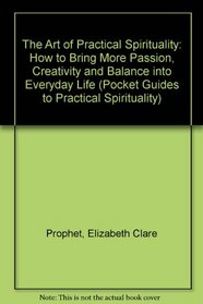 The Art of Practical Spirituality: How to Bring More Passion, Creativity and Balance into Everyday Life (Pocket Guides to Practical Spirituality)
