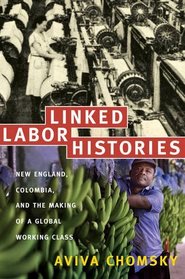 Linked Labor Histories: New England, Colombia, and the Making of a Global Working Class (American Encounters / Global Interactions)