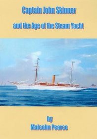 Captain John Skinner and the Age of the Steam Yacht: A Biography - His Life and Times 1861-1928 - From Miller's Boy to Master Mariner