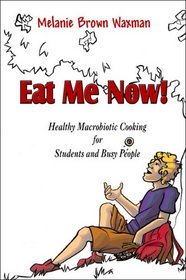 Eat Me Now!: Healthy Macrobiotic Cooking for Students and Busy People
