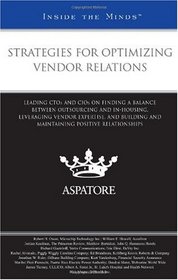 Strategies for Optimizing Vendor Relations: Leading CTOs and CIOs on Finding a Balance Between Outsourcing and In-Housing, Leveraging Vendor Expertise, ... Positive Relationships (Inside the Minds)