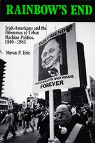 Rainbow's End: Irish-Americans and the Dilemmas of Urban Machine Politics, 1840-1985