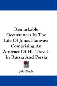 Remarkable Occurrences In The Life Of Jonas Hanway: Comprising An Abstract Of His Travels In Russia And Persia