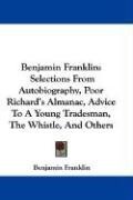 Benjamin Franklin: Selections From Autobiography, Poor Richard's Almanac, Advice To A Young Tradesman, The Whistle, And Others