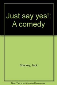 Just say yes!: A comedy