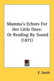 Mamma's Echoes For Her Little Ones: Or Reading By Sound (1871)