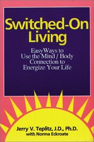 Switched-On Living: Easy Ways to Use the Mind / Body Connection to Energize Your Life