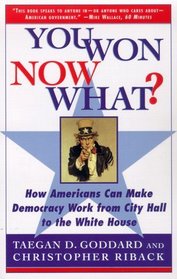 YOU WON--NOW WHAT? : HOW AMERICANS CAN MAKE DEMOCRACY WORK FROM CITY HALL TO THE WHITE HOUSE