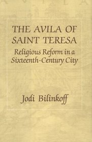 The Avila of Saint Teresa: Religious Reform in a Sixteenth Century City