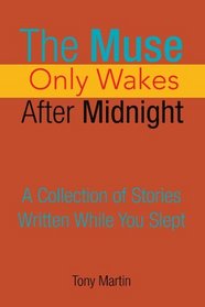The Muse Only Wakes After Midnight: A Collection of Stories Written While You Slept