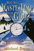 Why Not Waste Time with God?: Moving Beyond a Superficial Relationship with God to Live in Intimacy with Him