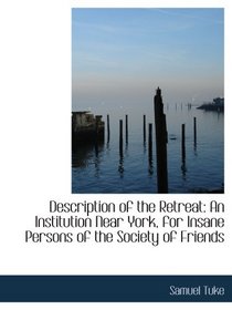 Description of the Retreat: An Institution Near York, for Insane Persons of the Society of Friends