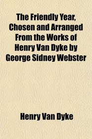 The Friendly Year, Chosen and Arranged From the Works of Henry Van Dyke by George Sidney Webster