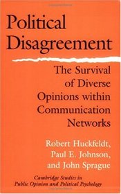 Political Disagreement : The Survival of Diverse Opinions within Communication Networks (Cambridge Studies in Public Opinion and Political Psychology)