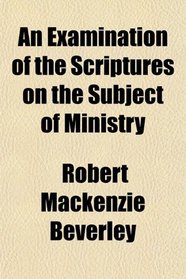 An Examination of the Scriptures on the Subject of Ministry