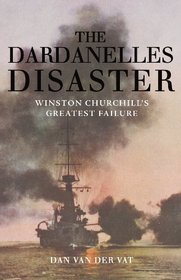 The Dardanelles Disaster: Winston Churchill's Greatest Defeat