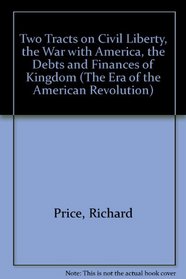 Two Tracts on Civil Liberty, the War With America, the Debts and Finances of the Kingdom (The Era of the American Revolution)