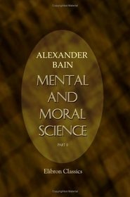 Mental and Moral Science: Part 2. Theory of Ethics and Ethical Systems