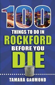 100 Things to Do in Rockford Before You Die (100 Things to Do Before You Die)