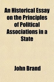 An Historical Essay on the Principles of Political Associations in a State