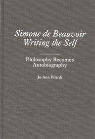 Simone de Beauvoir Writing the Self : Philosophy Becomes Autobiography (Contributions in Philosophy)