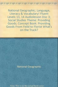 National Geographic; Language, Literacy & Vocabulary! Fluent Levels 13, 14 Audiolesson Disc 3; Social Studies Theme: Providing Goods; Concept Book: Providing Goods From Feild to Florist What's on the Truck?