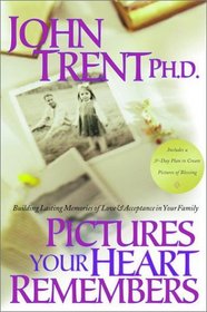 Pictures Your Heart Remembers : Building Lasting Memories of Love  Acceptance in Your Family