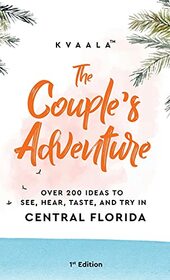 The Couple's Adventure - Over 200 Ideas to See, Hear, Taste, and Try in Central Florida: Make Memories That Will Last a Lifetime in the Everglade State