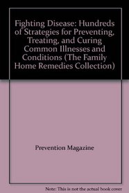 Fighting Disease: Hundreds of Strategies for Preventing, Treating, and Curing Common Illnesses and Conditions (The Family Home Remedies Collection)