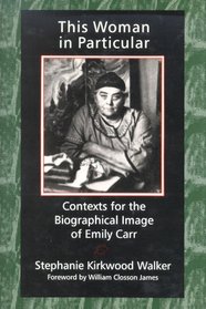 This Woman in Particular: Contexts for the Biographical Image of Emily Carr