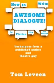 How To Write Awesome Dialogue! For Fiction, Film and Theatre: Techniques from a published author and theatre guy