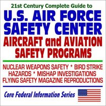 21st Century Complete Guide to the U.S. Air Force Safety Center Aircraft and Aviation Safety Programs, Nuclear Weapons Safety, Bird Strike Hazards, Mishap ... Flying Safety Magazine (CD-ROM)