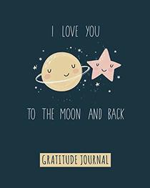 Gratitude Journal: I Love You To The Moon And Back, Gratitude Journal For Kids To Write And Draw In. For Confidence, Inspiration And Happiness (Fun Notebook, Cute Kids Diary)