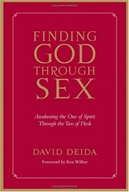 Finding God Through Sex: Awakening The One Of Spirit Through The Two Of Flesh