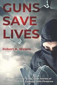 Guns Save Lives: 22 Inspirational True Crime Stories of Survival and Self-Defense with Firearms