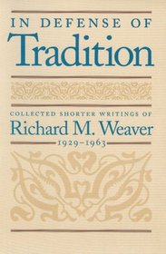 In Defense of Tradition: Collected Shorter Writings of Richard M. Weaver, 1929-1963