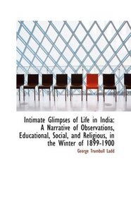 Intimate Glimpses of Life in India: A Narrative of Observations, Educational, Social, and Religious,