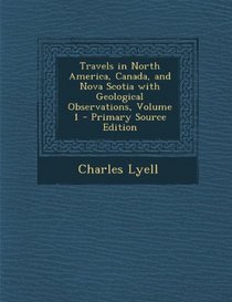 Travels in North America, Canada, and Nova Scotia with Geological Observations, Volume 1 - Primary Source Edition