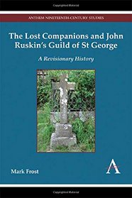The Lost Companions and John Ruskin's Guild of St George: A Revisionary History (Anthem Nineteenth-Century Series)