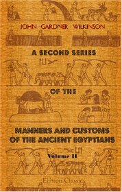 A Second Series of the Manners and Customs of the Ancient Egyptians, Including Their Religion, Agriculture, &c: Volume 2