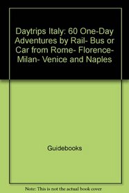 Daytrips Italy: 60 One-Day Adventures by Rail, Bus or Car from Rome, Florence, Milan, Venice and Naples (Daytrips Italy)