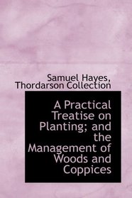 A Practical Treatise on Planting; and the Management of Woods and Coppices