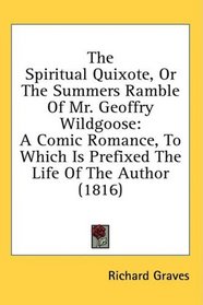 The Spiritual Quixote, Or The Summers Ramble Of Mr. Geoffry Wildgoose: A Comic Romance, To Which Is Prefixed The Life Of The Author (1816)