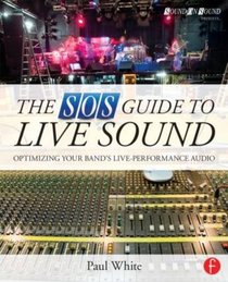 The SOS Guide to Live Sound: Optimizing Your Band's Live-Performance Audio (Sound On Sound Presents...)