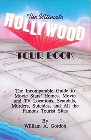 The Ultimate Hollywood Tour Book: The Incomparable Guide to Movie Stars' Homes, Movie and TV Locations, Scandals, Murders, Suicides, and All the Fam